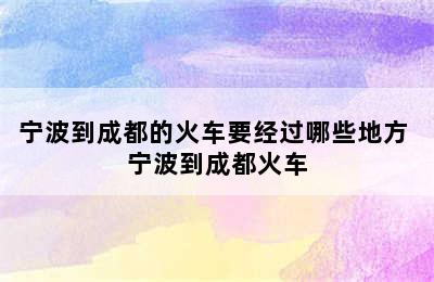 宁波到成都的火车要经过哪些地方 宁波到成都火车